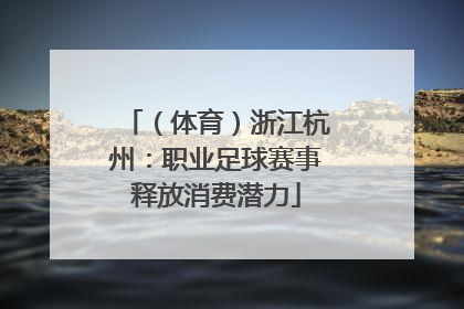 （体育）浙江杭州：职业足球赛事释放消费潜力