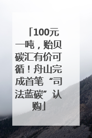 100元一吨，贻贝碳汇有价可循！舟山完成首笔“司法蓝碳”认购