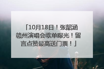 10月18日！张韶涵赣州演唱会歌单曝光！留言点赞最高送门票！