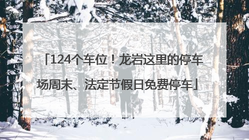 124个车位！龙岩这里的停车场周末、法定节假日免费停车