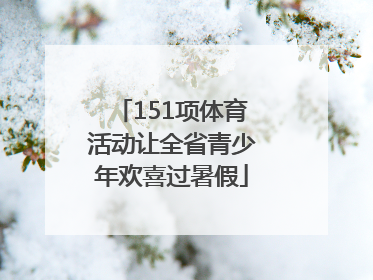 151项体育活动让全省青少年欢喜过暑假