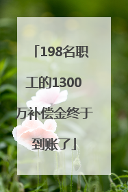 198名职工的1300万补偿金终于到账了