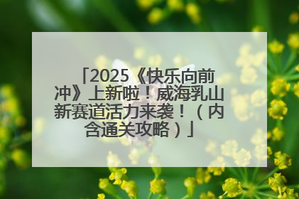 2025《快乐向前冲》上新啦！威海乳山新赛道活力来袭！（内含通关攻略）