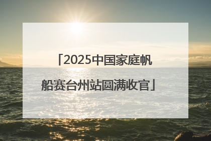2025中国家庭帆船赛台州站圆满收官