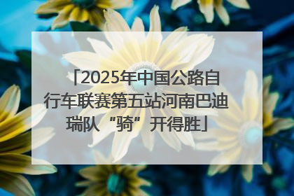 2025年中国公路自行车联赛第五站河南巴迪瑞队“骑”开得胜