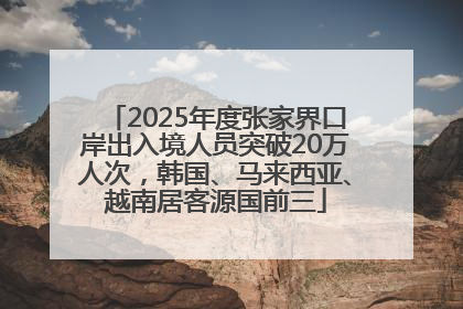 2025年度张家界口岸出入境人员突破20万人次，韩国、马来西亚、越南居客源国前三
