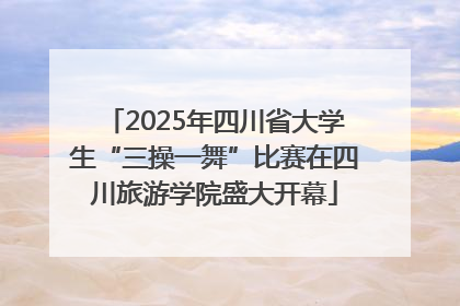 2025年四川省大学生“三操一舞”比赛在四川旅游学院盛大开幕