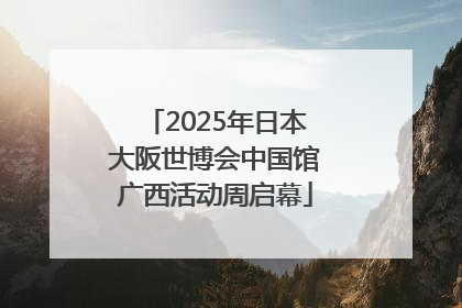 2025年日本大阪世博会中国馆广西活动周启幕