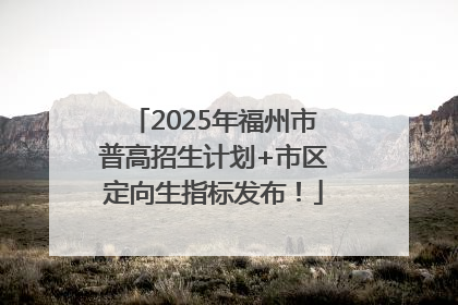2025年福州市普高招生计划+市区定向生指标发布！