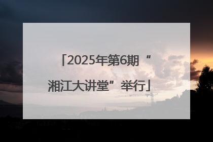 2025年第6期“湘江大讲堂”举行