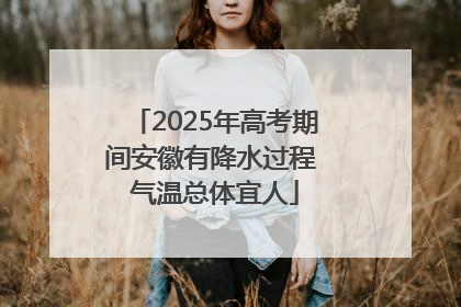 2025年高考期间安徽有降水过程 气温总体宜人