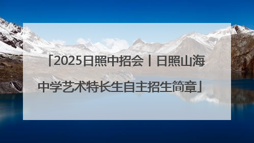 2025日照中招会丨日照山海中学艺术特长生自主招生简章