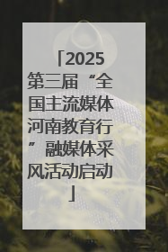 2025第三届“全国主流媒体河南教育行”融媒体采风活动启动