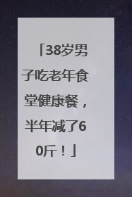 38岁男子吃老年食堂健康餐，半年减了60斤！