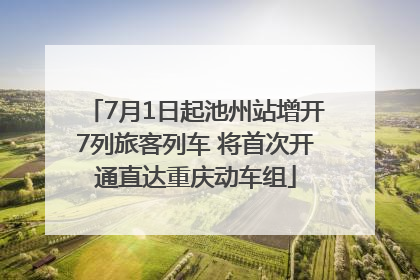 7月1日起池州站增开7列旅客列车 将首次开通直达重庆动车组
