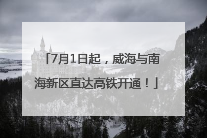 7月1日起，威海与南海新区直达高铁开通！