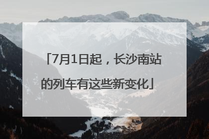 7月1日起，长沙南站的列车有这些新变化
