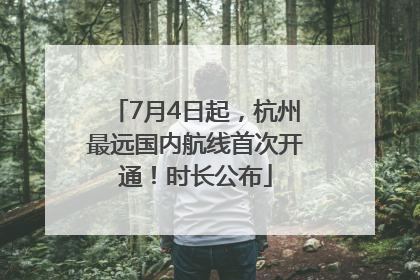 7月4日起，杭州最远国内航线首次开通！时长公布
