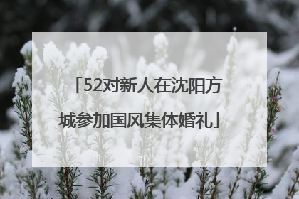 52对新人在沈阳方城参加国风集体婚礼