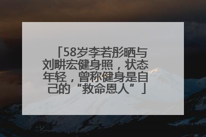 58岁李若彤晒与刘畊宏健身照，状态年轻，曾称健身是自己的“救命恩人”