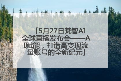 5月27日梵智AI全球直播发布会——AI赋能，打造高变现流量账号的全新纪元