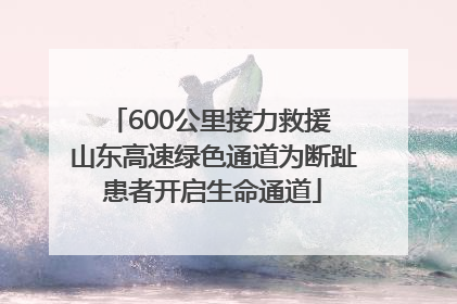 600公里接力救援 山东高速绿色通道为断趾患者开启生命通道