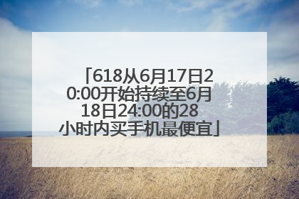 618从6月17日20:00开始持续至6月18日24:00的28小时内买手机最便宜