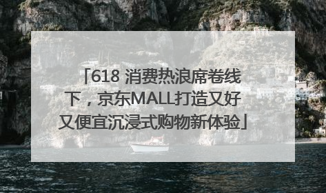 618 消费热浪席卷线下，京东MALL打造又好又便宜沉浸式购物新体验
