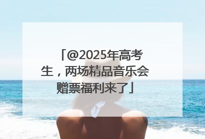 @2025年高考生，两场精品音乐会赠票福利来了