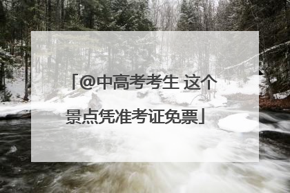 @中高考考生 这个景点凭准考证免票