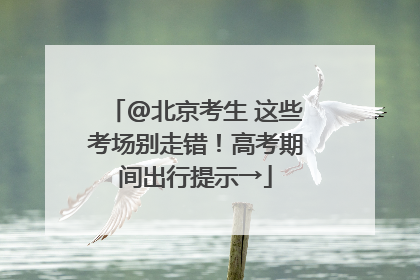 @北京考生 这些考场别走错！高考期间出行提示→