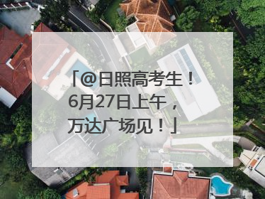 @日照高考生！6月27日上午，万达广场见！