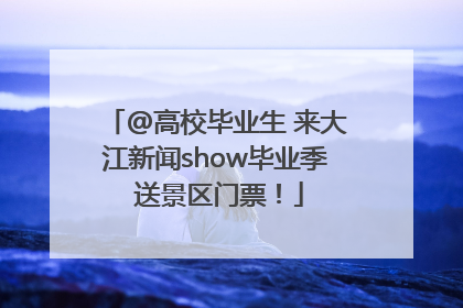 @高校毕业生 来大江新闻show毕业季 送景区门票！