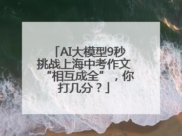 AI大模型9秒挑战上海中考作文“相互成全”，你打几分？