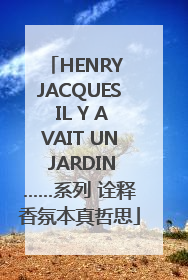 HENRY JACQUES IL Y AVAIT UN JARDIN……系列 诠释香氛本真哲思