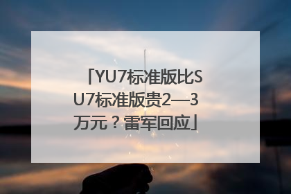 YU7标准版比SU7标准版贵2—3万元？雷军回应