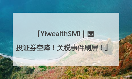 YiwealthSMI｜国投证券空降！关税事件刷屏！